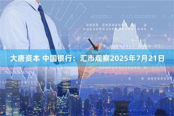 大唐资本 中国银行：汇市观察2025年7月21日