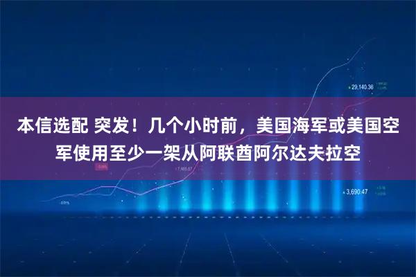 本信选配 突发！几个小时前，美国海军或美国空军使用至少一架从阿联酋阿尔达夫拉空