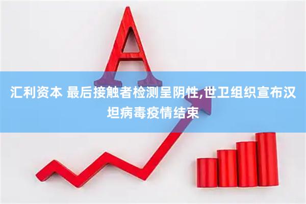 汇利资本 最后接触者检测呈阴性,世卫组织宣布汉坦病毒疫情结束