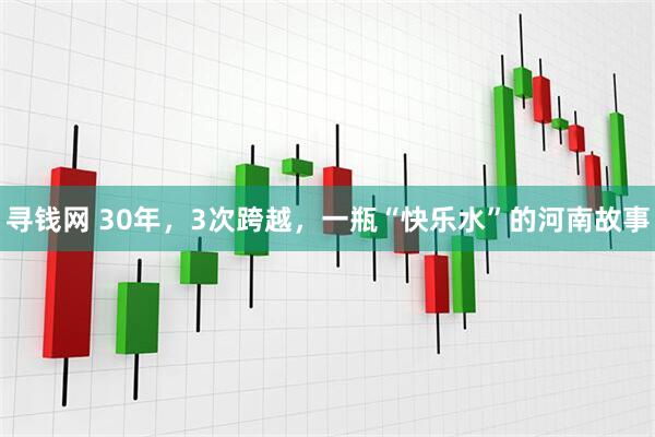 寻钱网 30年，3次跨越，一瓶“快乐水”的河南故事