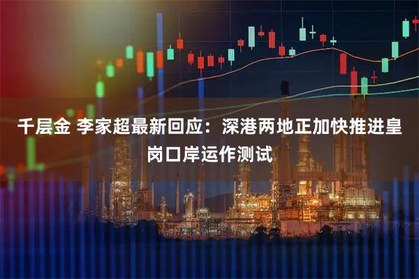 千层金 李家超最新回应：深港两地正加快推进皇岗口岸运作测试