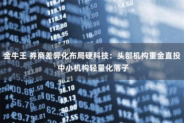 金牛王 券商差异化布局硬科技：头部机构重金直投 中小机构轻量化落子